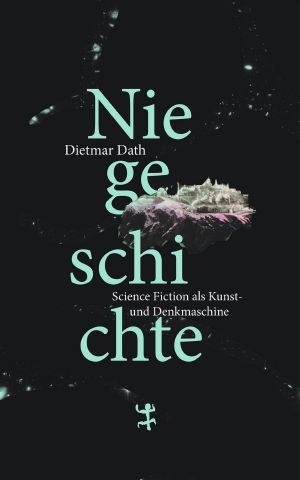 Niegeschichte: Science Fiction als Kunst- und Denkmaschine