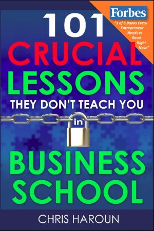 101 Crucial Lessons They Don't Teach You in Business School · Forbes Calls This Book "1 of 6 Books That All Entrepreneurs Must Read Right Now." Business Insider Readers Call This Their Top Pick.