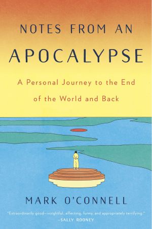 Notes From an Apocalypse, A Personal Journey to the End of the World and Back