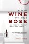 How to Wine With Your Boss & 6 Other Tips to Fast Track Your Career