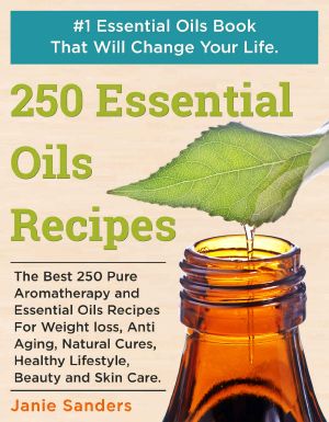 Essential Oils Recipes · The Best 250 Pure Aromatherapy and Essential Oils Recipes For Weight Loss, Anti Aging, Natural Cures, Healthy Lifestyle, Beauty ... oils book,therapeutic oils)