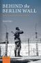 Behind the Berlin Wall · East Germany and the Frontiers of Power