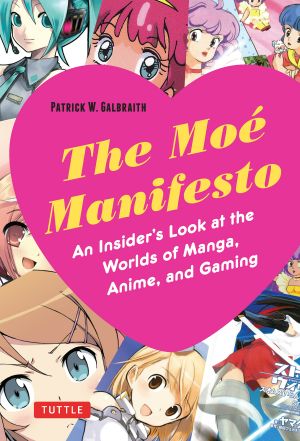 The Moé Manifesto · an Insider's Look at the Worlds of Manga, Anime, and Gaming