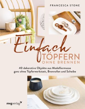 Einfach Töpfern ohne Brennen · 40 dekorative Objekte aus Modelliermasse – ganz ohne Töpferwerkstatt, Brennofen und Scheibe