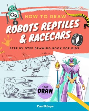 HOW TO DRAW ROBOTS REPTILES & RACECARS: Step by step drawing book for kids