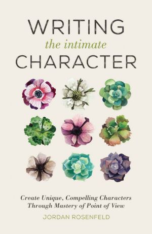 Writing the Intimate Character · Create Unique, Compelling Characters Through Mastery of Point of View