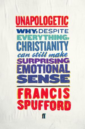 Unapologetic · Why, Despite Everything, Christianity Can Still Make Surprising Emotional Sense