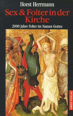 Sex Und Folter in Der Kirche · 2000 Jahre Folter im Namen Gottes