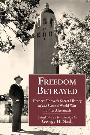 Freedom Betrayed · Herbert Hoover’s Secret History of the Second World War and Its Aftermath