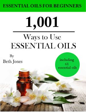 1,001 Ways to Use Essential Oils - Including 61 Essential Oils