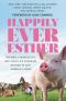 Happily Ever Esther · Two Men, a Wonder Pig, and Their Life-Changing Mission to Give Animals a Home