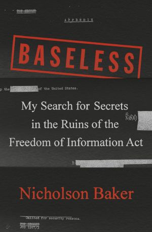 Baseless, My Search for Secrets in the Ruins of the Freedom of Information Act