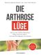 Die Arthrose-Lüge · Warum die meisten Menschen völlig umsonst leiden