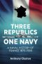 Three Republics One Navy: A Naval History of France 1870-1999