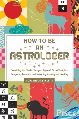 How to Be an Astrologer, Everything You Need to Interpret Anyone's Birth Chart for a Complete, Accurate, and Revealing Astrological Reading