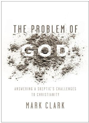 The Problem of God: Answering a Skeptic’s Challenges to Christianity