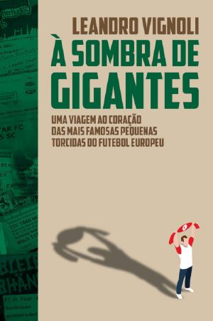 À Sombra De Gigantes · Uma Viagem Ao Coração Das Mais Famosas Pequenas Torcidas Do Futebol Europeu