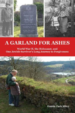 A Garland for Ashes · World War II, the Holocaust, and One Jewish Survivor’s Long Journey to Forgiveness
