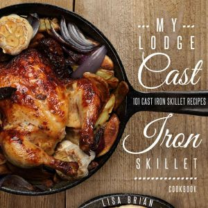 MY LODGE CAST IRON SKILLET COOKBOOK · 101 Popular & Delicious Cast Iron Skillet Recipes