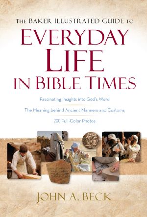 The Baker Illustrated Guide to Everyday Life in Bible Times