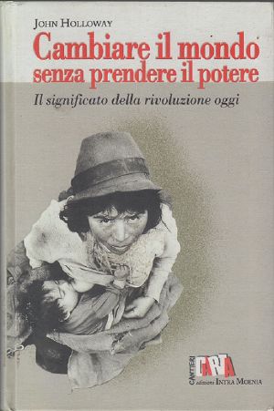 Cambiare Il Mondo Senza Prendere Il Potere. Il Significato Della Rivoluzione Oggi