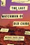 The Last Watchman of Old Cairo, A Novel