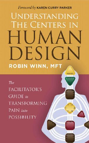 Understanding the Centers in Human Design: The Facilitator's Guide to Transforming Pain into Possibility