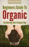 Beginners Guide to Organic Gardening and Composting