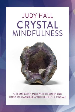 Crystal Mindfulness: Still Your Mind, Calm Your Thoughts and Focus Your Awareness With the Help of Crystals