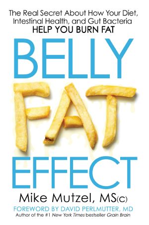 Belly Fat Effect · the Real Secret About How Your Diet, Intestinal Health, and Gut Bacteria Help You Burn Fat