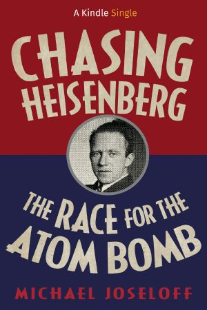 Chasing Heisenberg · the Race for the Atom Bomb (Kindle Single)