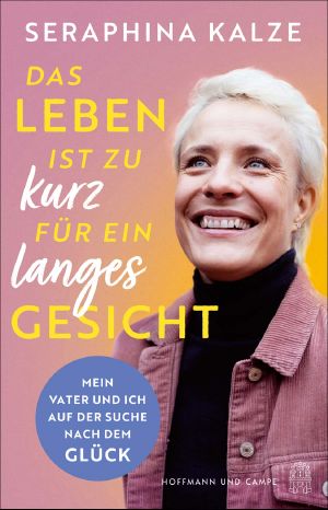 Das Leben ist zu kurz für ein langes Gesicht · Mein Vater und ich auf der Suche nach dem Glück