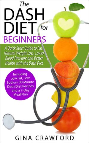 DASH Diet ·The DASH Diet for Beginners - a DASH Diet QUICK START GUIDE to Fast Natural Weight Loss, Lower Blood Pressure and Better Health, Including DASH Diet Recipes & 7-Day Meal Plan