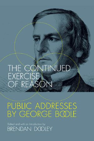 The Continued Exercise of Reason, Public Addresses by George Boole