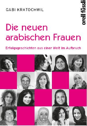 Die neuen arabischen Frauen · Erfolgsgeschichten aus einer Welt im Aufbruch