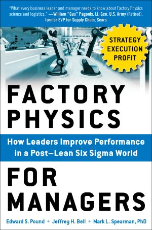 Factory Physics for Managers · How Leaders Improve Performance in a Post–Lean Six Sigma World