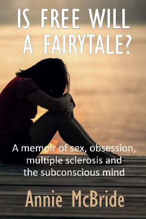 Is Free Will a Fairytale? · A Memoir of Sex,Obsession, Multiple Sclerosis and the Subconscious Mind