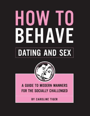 How to Behave · Dating and Sex · A Guide to Modern Manners for the Socially Challenged