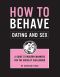 How to Behave · Dating and Sex · A Guide to Modern Manners for the Socially Challenged