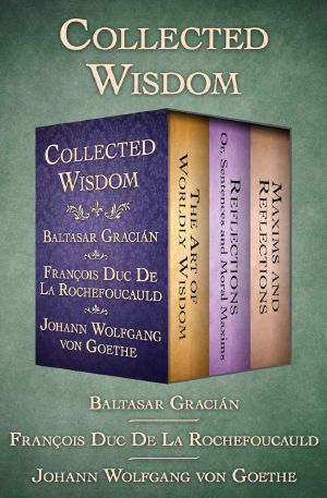 Collected Wisdom · The Art of Worldly Wisdom · Reflections · Or, Sentences and Moral Maxims · and Maxims and Reflections