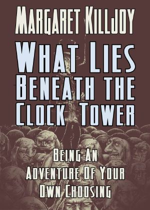 What Lies Beneath The Clock Tower: Being An Adventure Of Your Own Choosing