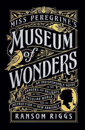 Miss Peregrine's Museum of Wonders, An Indispensable Guide to the Dangers and Delights of the Peculiar World for the Instruction of New Arrivals