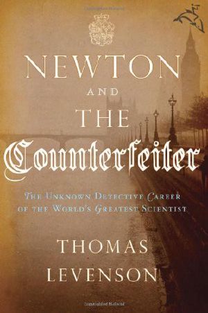 Newton and the Counterfeiter · The Unknown Detective Career of the World's Greatest Scientist