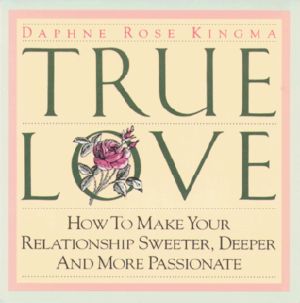 True Love · How to Make Your Relationship Sweeter, Deeper and More Passionate