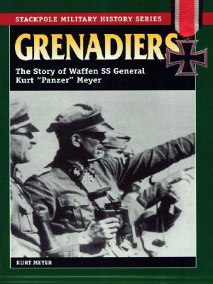 Grenadiers · the Story of Waffen SS General Kurt 'Panzer' Meyer (Stackpole Military History)