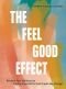 The Feel Good Effect, Reclaim Your Wellness by Finding Small Shifts that Create Big Change