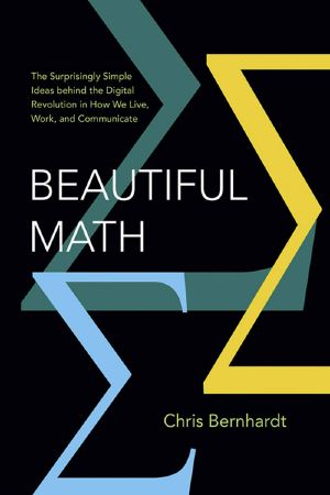 Beautiful Math · The Surprisingly Simple Ideas behind the Digital Revolution in How We Live, Work, and Communicate