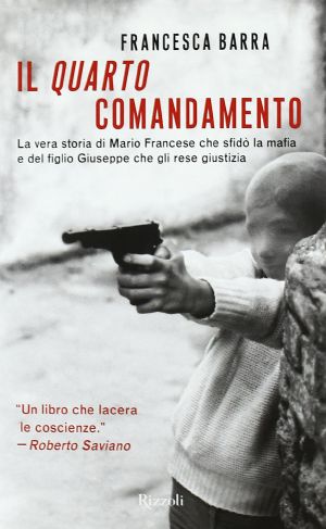 Il Quarto Comandamento. La Vera Storia Di Mario Francese Che Sfidò La Mafia E Del Figlio Giuseppe Che Gli Rese Giustizia