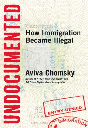 Undocumented · How Immigration Became Illegal