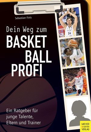 Dein Weg zum Basketballprofi · Ein Ratgeber für junge Talente, Eltern und Trainer